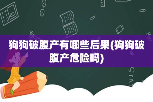 狗狗破腹产有哪些后果(狗狗破腹产危险吗)