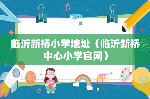 临沂新桥小学地址（临沂新桥中心小学官网）