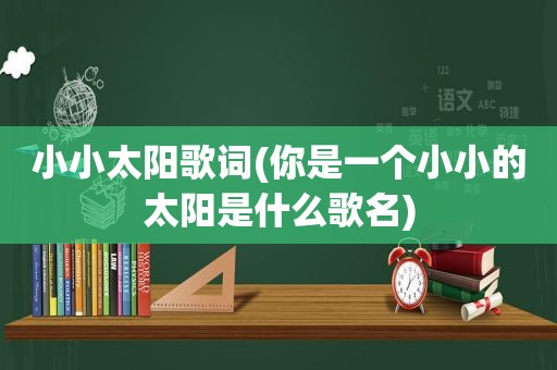 小小太阳歌词(你是一个小小的太阳是什么歌名)