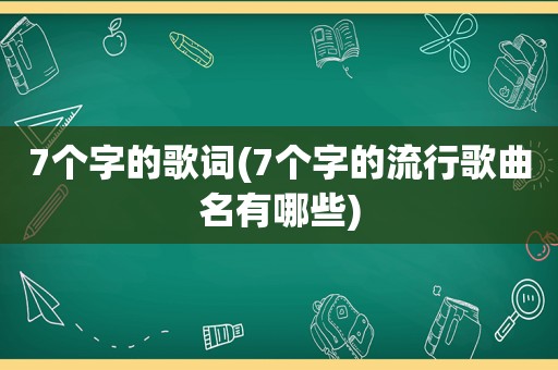 7个字的歌词(7个字的流行歌曲名有哪些)