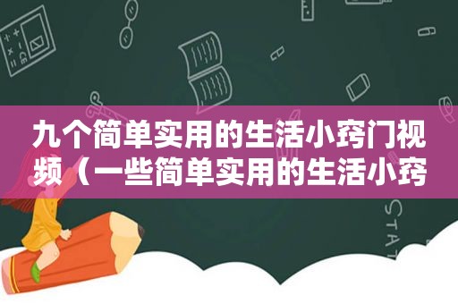 九个简单实用的生活小窍门视频（一些简单实用的生活小窍门, 强烈建议收藏）