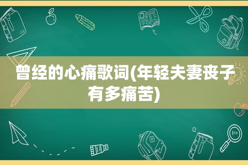 曾经的心痛歌词(年轻夫妻丧子有多痛苦)