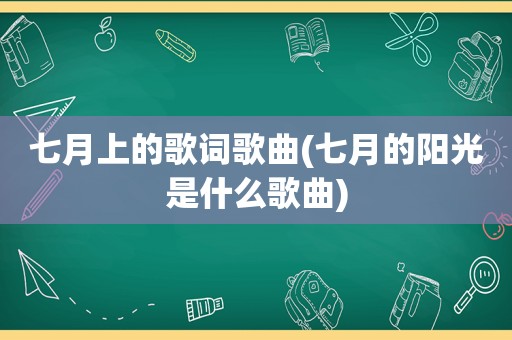 七月上的歌词歌曲(七月的阳光是什么歌曲)