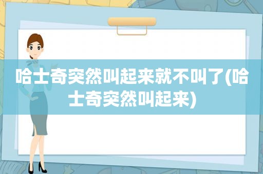 哈士奇突然叫起来就不叫了(哈士奇突然叫起来)