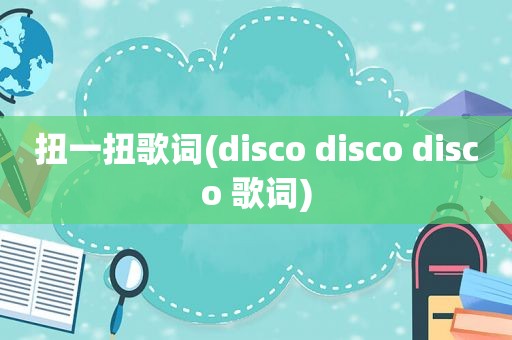 扭一扭歌词(disco disco disco 歌词)