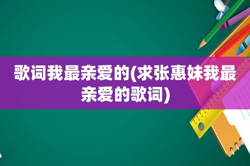 歌词我最亲爱的(求张惠妹我最亲爱的歌词)