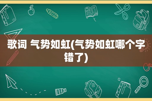 歌词 气势如虹(气势如虹哪个字错了)