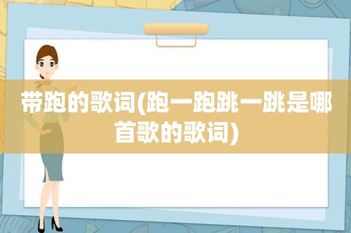 带跑的歌词(跑一跑跳一跳是哪首歌的歌词)