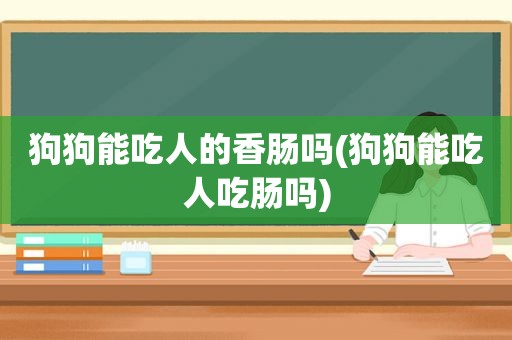 狗狗能吃人的香肠吗(狗狗能吃人吃肠吗)