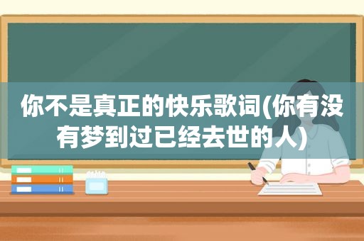 你不是真正的快乐歌词(你有没有梦到过已经去世的人)