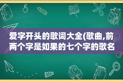 爱字开头的歌词大全(歌曲,前两个字是如果的七个字的歌名有)