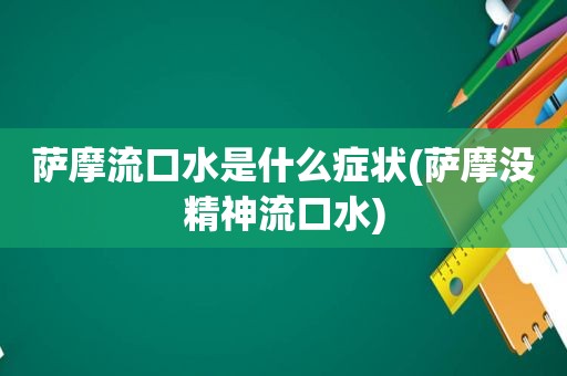 萨摩流口水是什么症状(萨摩没精神流口水)