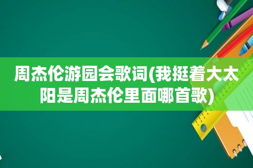 周杰伦游园会歌词(我挺着大太阳是周杰伦里面哪首歌)