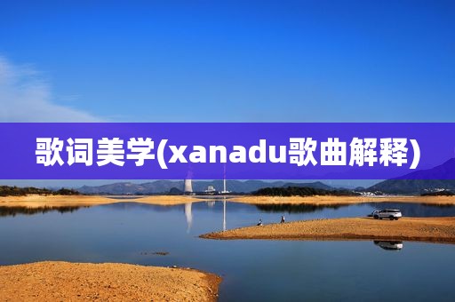 歌词美学(xanadu歌曲解释)