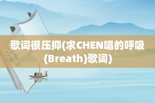 歌词很压抑(求CHEN唱的呼吸(Breath)歌词)