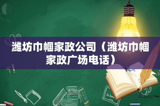 潍坊巾帼家政公司（潍坊巾帼家政广场电话）