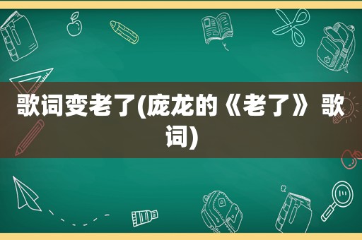 歌词变老了(庞龙的《老了》 歌词)