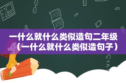 一什么就什么类似造句二年级（一什么就什么类似造句子）