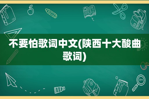 不要怕歌词中文(陕西十大酸曲歌词)