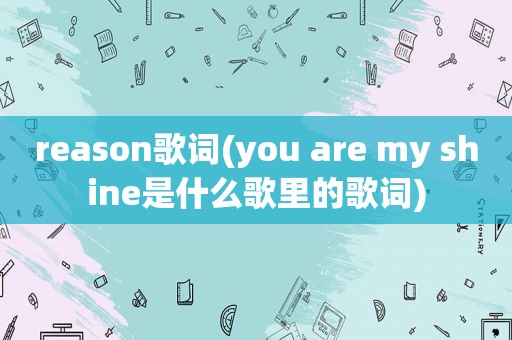 reason歌词(you are my shine是什么歌里的歌词)