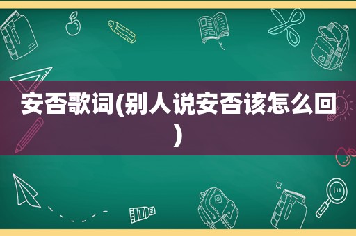 安否歌词(别人说安否该怎么回)