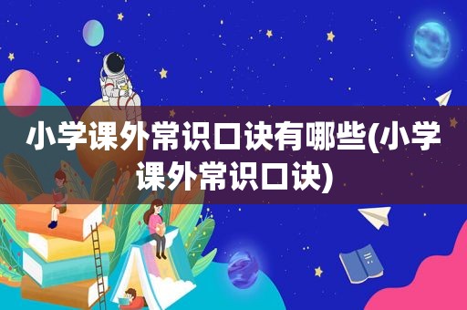 小学课外常识口诀有哪些(小学课外常识口诀)