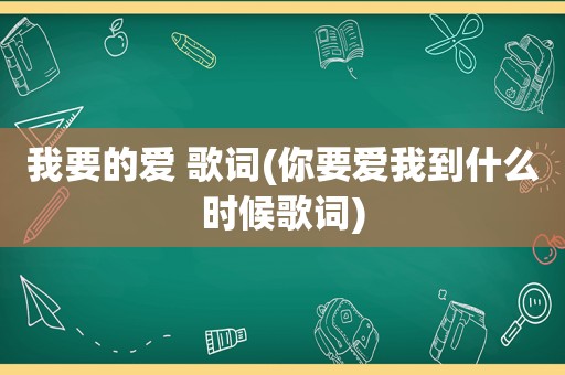 我要的爱 歌词(你要爱我到什么时候歌词)