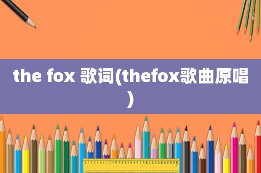 the fox 歌词(thefox歌曲原唱)