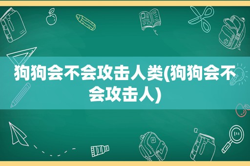 狗狗会不会攻击人类(狗狗会不会攻击人)