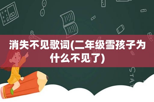 消失不见歌词(二年级雪孩子为什么不见了)