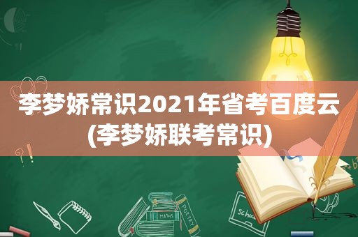 李梦娇常识2021年省考百度云(李梦娇联考常识)