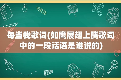 每当我歌词(如鹰展翅上腾歌词中的一段话语是谁说的)