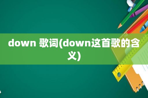 down 歌词(down这首歌的含义)