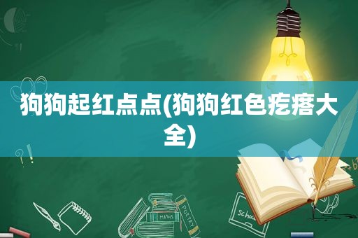 狗狗起红点点(狗狗红色疙瘩大全)