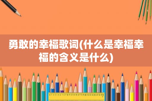 勇敢的幸福歌词(什么是幸福幸福的含义是什么)