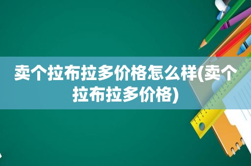 卖个拉布拉多价格怎么样(卖个拉布拉多价格)