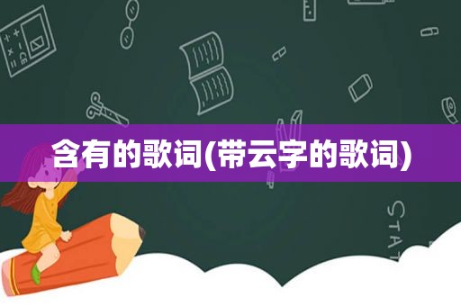 含有的歌词(带云字的歌词)