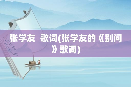 张学友  歌词(张学友的《别问》歌词)