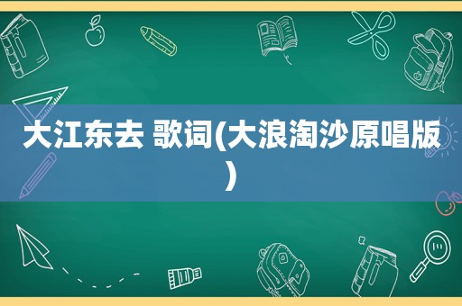 大江东去 歌词(大浪淘沙原唱版)