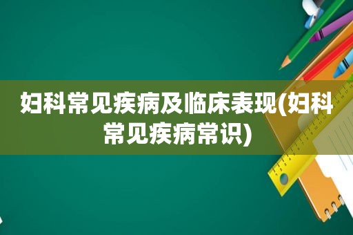 妇科常见疾病及临床表现(妇科常见疾病常识)