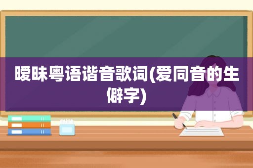 暧昧粤语谐音歌词(爱同音的生僻字)