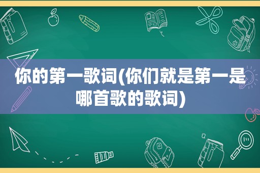 你的第一歌词(你们就是第一是哪首歌的歌词)