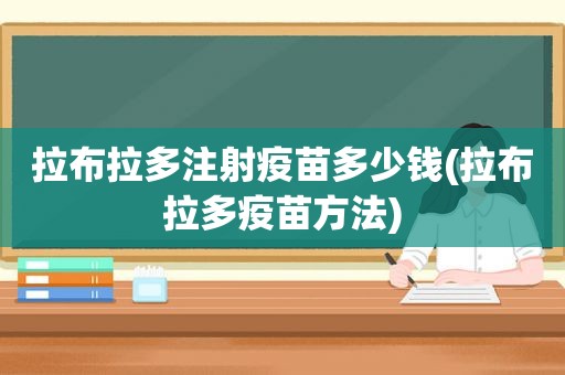 拉布拉多注射疫苗多少钱(拉布拉多疫苗方法)