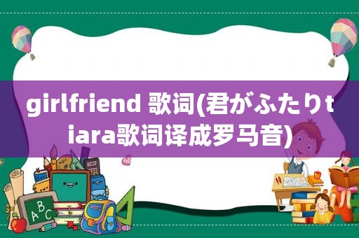 girlfriend 歌词(君がふたりtiara歌词译成罗马音)