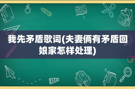 我先矛盾歌词(夫妻俩有矛盾回娘家怎样处理)