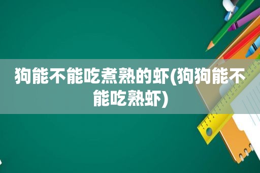 狗能不能吃煮熟的虾(狗狗能不能吃熟虾)