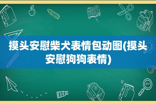 摸头安慰柴犬表情包动图(摸头安慰狗狗表情)