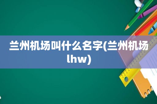  *** 机场叫什么名字( *** 机场lhw)