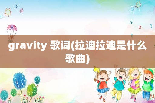 gravity 歌词(拉迪拉迪是什么歌曲)