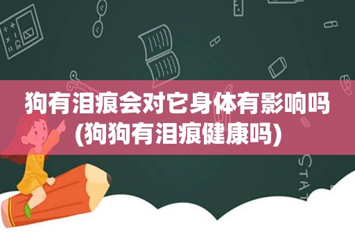 狗有泪痕会对它身体有影响吗(狗狗有泪痕健康吗)